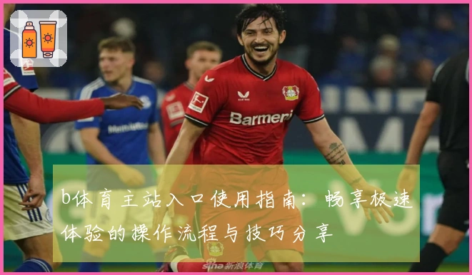 b体育主站入口使用指南：畅享极速体验的操作流程与技巧分享