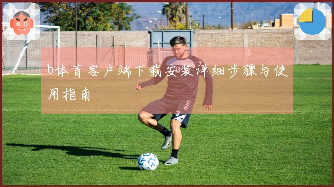 b体育客户端下载安装详细步骤与使用指南