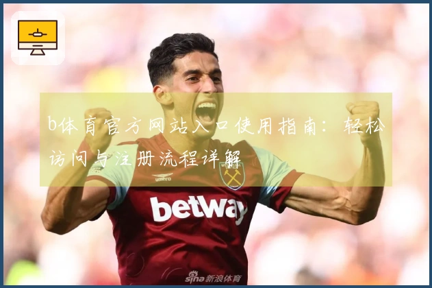 b体育官方网站入口使用指南：轻松访问与注册流程详解