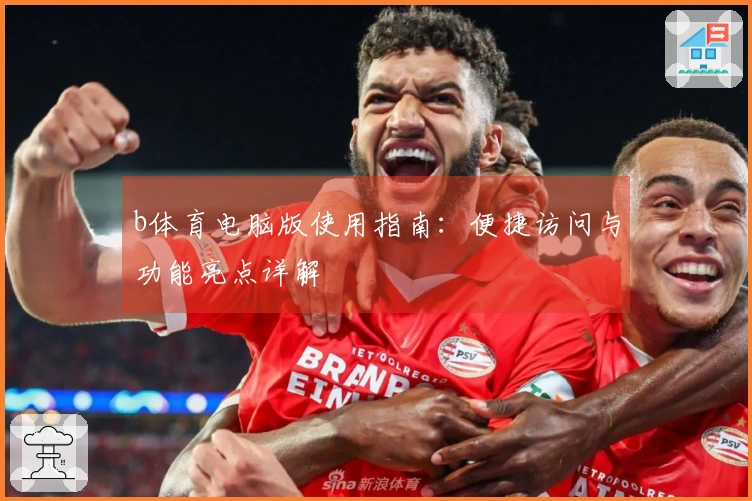 b体育电脑版使用指南：便捷访问与功能亮点详解