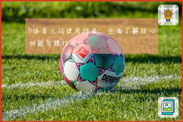 b体育主站使用指南：全面了解核心功能与操作方法