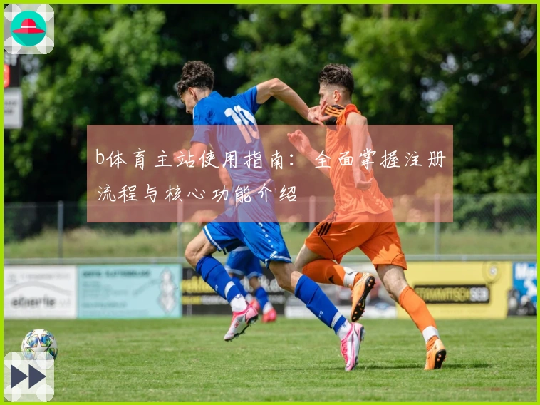 b体育主站使用指南：全面掌握注册流程与核心功能介绍