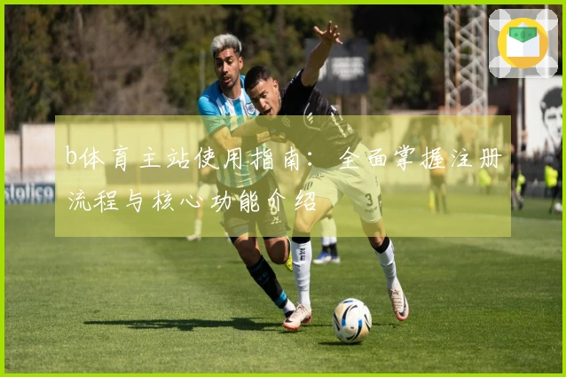 b体育主站使用指南：全面掌握注册流程与核心功能介绍