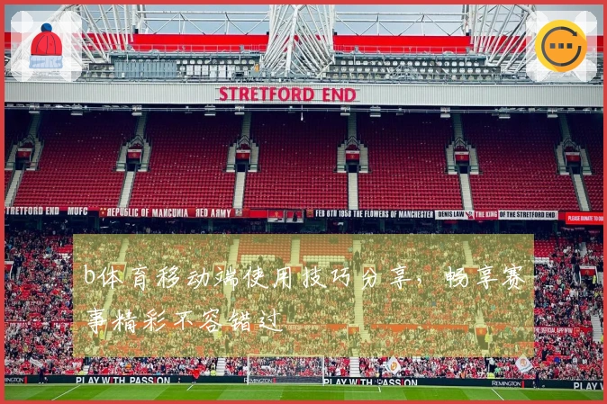 b体育移动端使用技巧分享,畅享赛事精彩不容错过